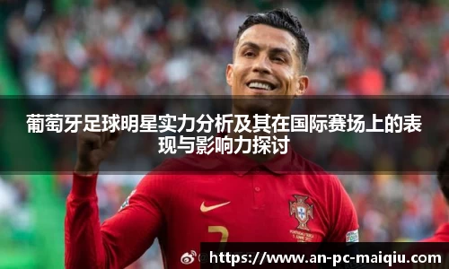 葡萄牙足球明星实力分析及其在国际赛场上的表现与影响力探讨