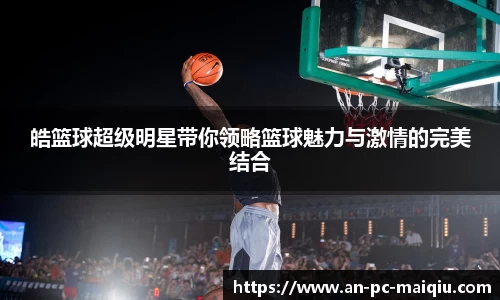 皓篮球超级明星带你领略篮球魅力与激情的完美结合