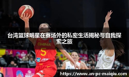 台湾篮球明星在赛场外的私密生活揭秘与自我探索之旅